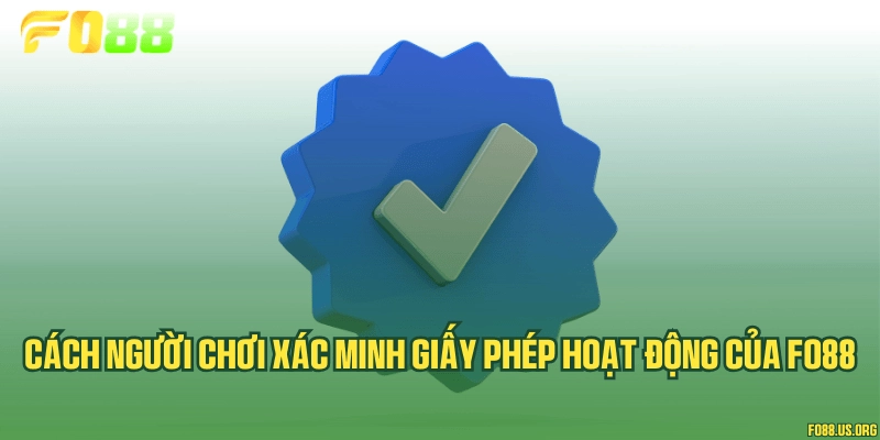 Cách người chơi xác minh giấy phép hoạt động của Fo88
