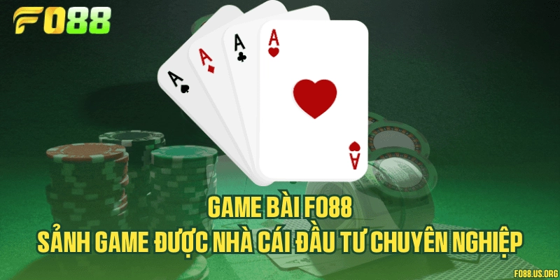 Game bài Fo88 - Sảnh game được nhà cái đầu tư chuyên nghiệp
