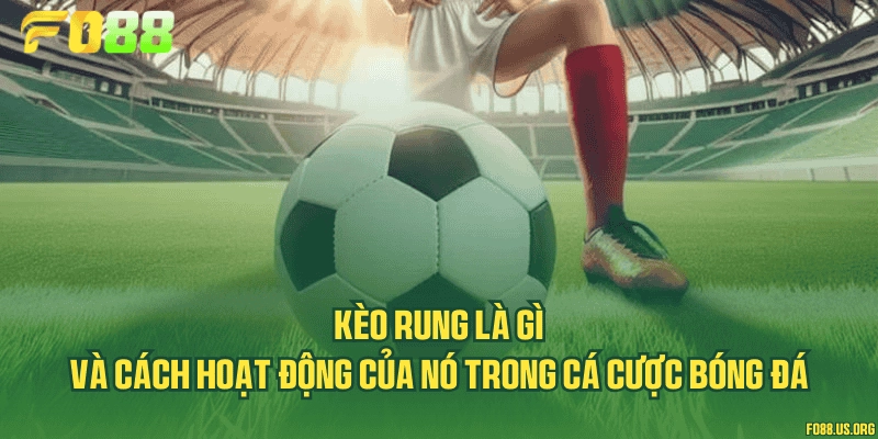 Kèo rung là gì và cách hoạt động của nó trong cá cược bóng đá